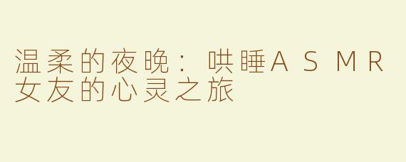 温柔的夜晚：哄睡ASMR女友的心灵之旅