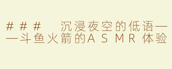 ### 沉浸夜空的低语——斗鱼火箭的ASMR体验