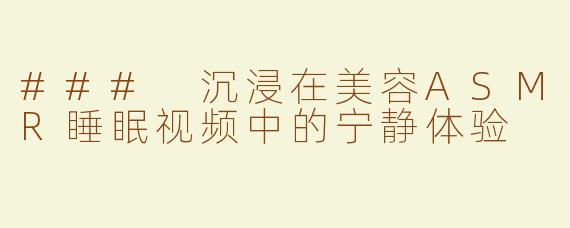 ### 沉浸在美容ASMR睡眠视频中的宁静体验