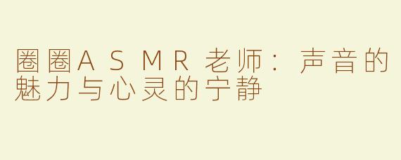 圈圈ASMR老师：声音的魅力与心灵的宁静