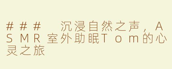 ### 沉浸自然之声，ASMR室外助眠Tom的心灵之旅