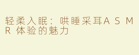 轻柔入眠：哄睡采耳ASMR体验的魅力