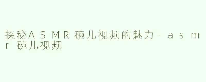 探秘ASMR碗儿视频的魅力