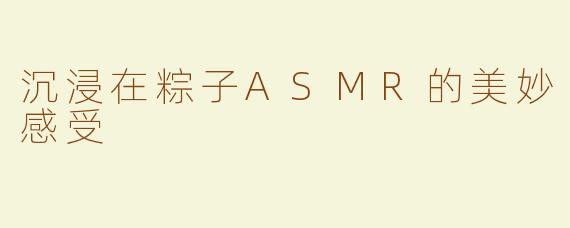 沉浸在粽子ASMR的美妙感受