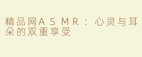 精品网ASMR：心灵与耳朵的双重享受
