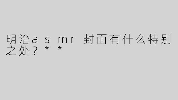 明治asmr封面有什么特别之处？**