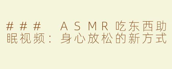 ### ASMR吃东西助眠视频：身心放松的新方式