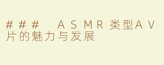 ### ASMR类型AV片的魅力与发展