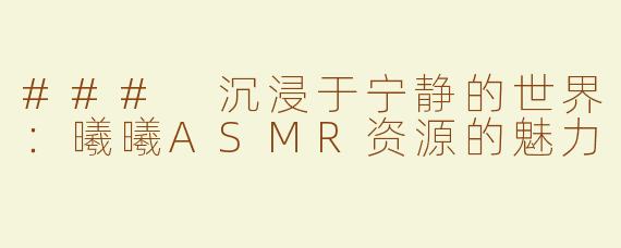 ### 沉浸于宁静的世界：曦曦ASMR资源的魅力
