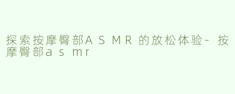 探索按摩臀部ASMR的放松体验-按摩臀部asmr
