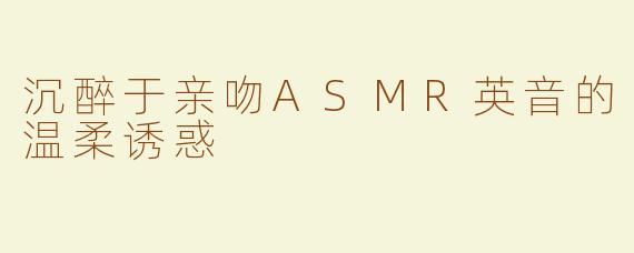 沉醉于亲吻ASMR英音的温柔诱惑
