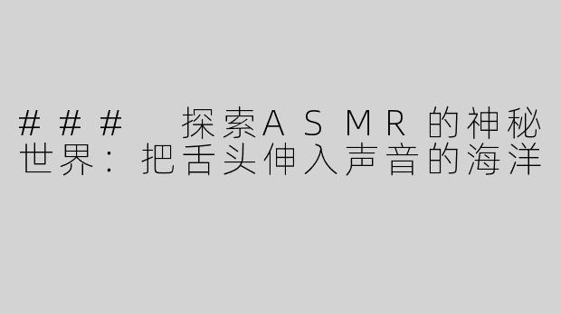 ### 探索ASMR的神秘世界：把舌头伸入声音的海洋