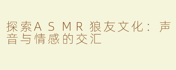 探索ASMR狼友文化：声音与情感的交汇