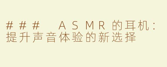 ### ASMR的耳机：提升声音体验的新选择
