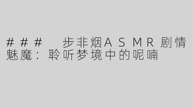 ### 步非烟ASMR剧情魅魔：聆听梦境中的呢喃