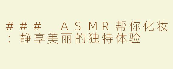 ### ASMR帮你化妆：静享美丽的独特体验