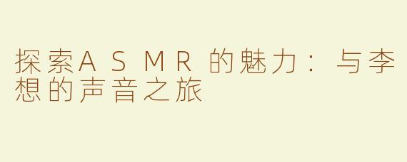 探索ASMR的魅力：与李想的声音之旅