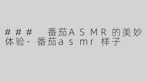 ### 番茄ASMR的美妙体验