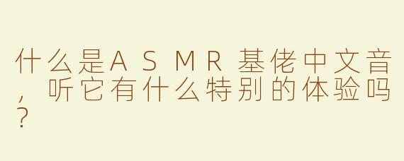 什么是ASMR基佬中文音，听它有什么特别的体验吗？