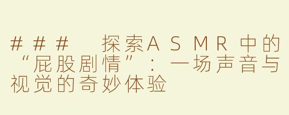 ### 探索ASMR中的“屁股剧情”：一场声音与视觉的奇妙体验