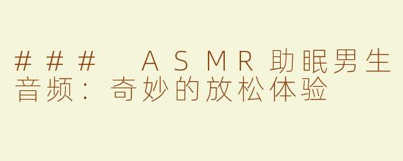 ### ASMR助眠男生音频：奇妙的放松体验
