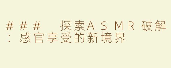 ### 探索ASMR破解：感官享受的新境界