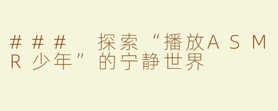 ### 探索“播放ASMR少年”的宁静世界