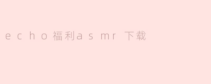 echo福利asmr下载