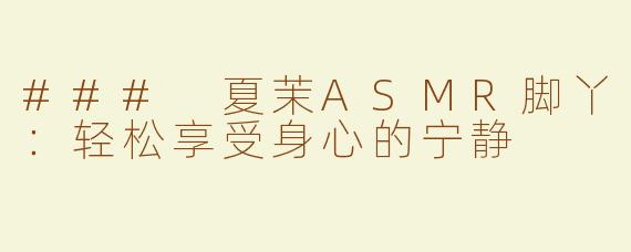 ### 夏茉ASMR脚丫：轻松享受身心的宁静