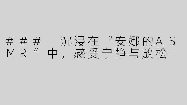 ### 沉浸在“安娜的ASMR”中，感受宁静与放松