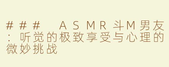 ### ASMR斗M男友：听觉的极致享受与心理的微妙挑战