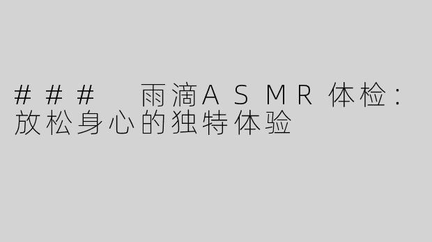 ### 雨滴ASMR体检：放松身心的独特体验