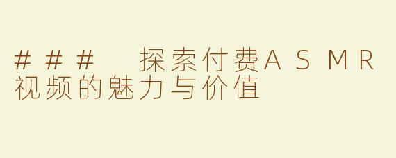 ### 探索付费ASMR视频的魅力与价值