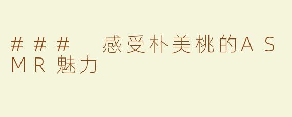### 感受朴美桃的ASMR魅力