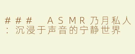 ### ASMR乃月私人：沉浸于声音的宁静世界