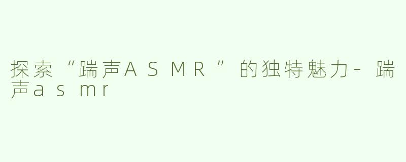 探索“踹声ASMR”的独特魅力