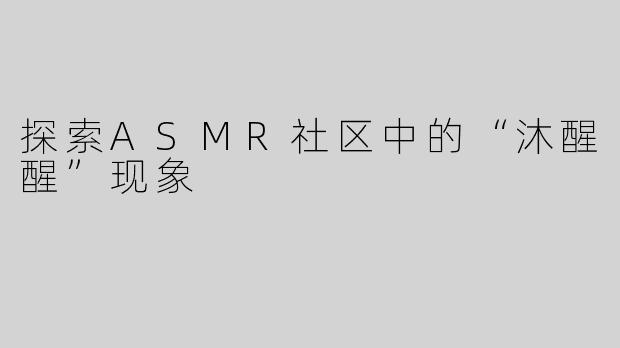 探索ASMR社区中的“沐醒醒”现象