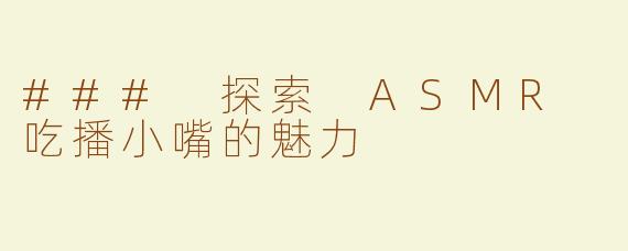 ### 探索 ASMR 吃播小嘴的魅力