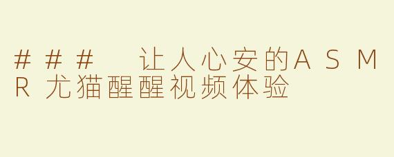### 让人心安的ASMR尤猫醒醒视频体验