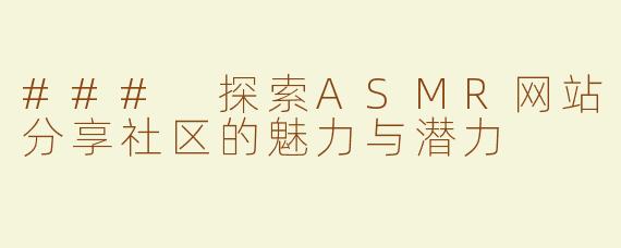 ### 探索ASMR网站分享社区的魅力与潜力