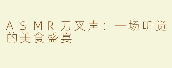 ASMR刀叉声：一场听觉的美食盛宴