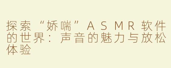 探索“娇喘”ASMR软件的世界：声音的魅力与放松体验