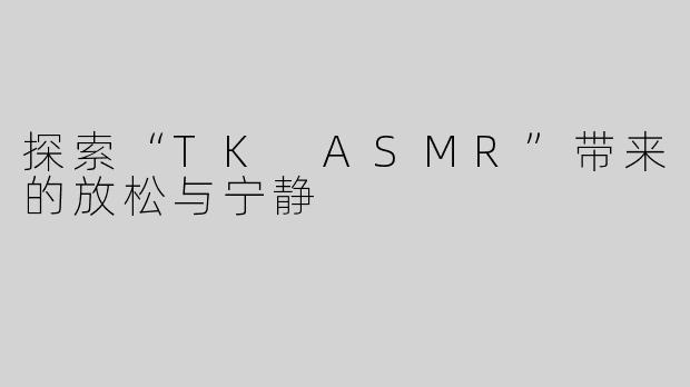 探索“TK ASMR”带来的放松与宁静