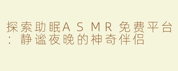 探索助眠ASMR免费平台：静谧夜晚的神奇伴侣