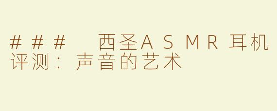 ### 西圣ASMR耳机评测：声音的艺术