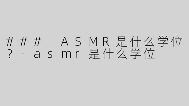 ### ASMR是什么学位？