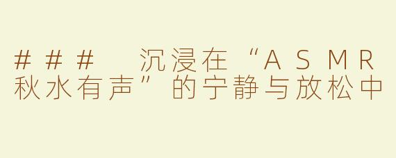 ### 沉浸在“ASMR秋水有声”的宁静与放松中
