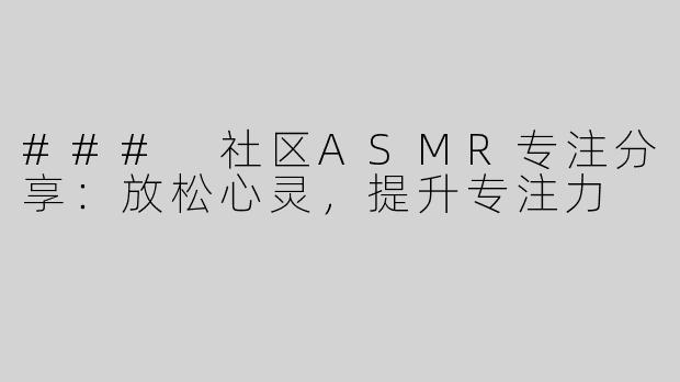 ### 社区ASMR专注分享：放松心灵，提升专注力