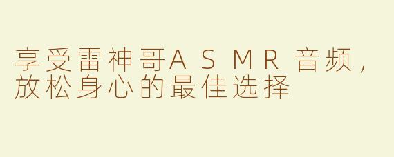 享受雷神哥ASMR音频，放松身心的最佳选择