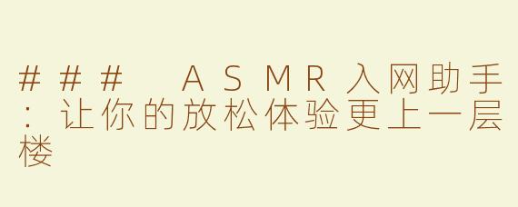 ### ASMR入网助手：让你的放松体验更上一层楼
